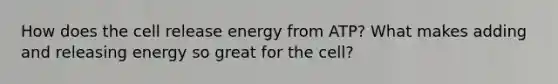 How does the cell release energy from ATP? What makes adding and releasing energy so great for the cell?