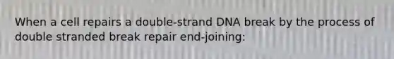 When a cell repairs a double-strand DNA break by the process of double stranded break repair end-joining: