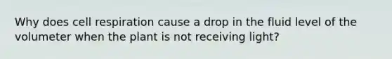 Why does cell respiration cause a drop in the fluid level of the volumeter when the plant is not receiving light?