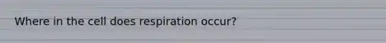 Where in the cell does respiration occur?