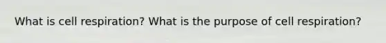What is cell respiration? What is the purpose of cell respiration?