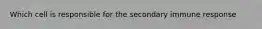 Which cell is responsible for the secondary immune response