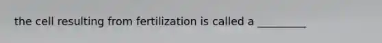 the cell resulting from fertilization is called a _________