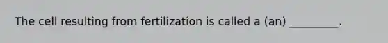 The cell resulting from fertilization is called a (an) _________.