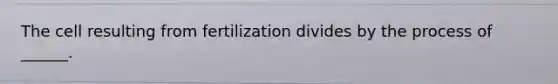 The cell resulting from fertilization divides by the process of ______.