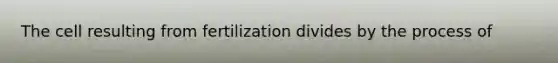 The cell resulting from fertilization divides by the process of