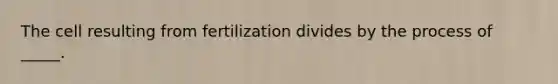 The cell resulting from fertilization divides by the process of _____.