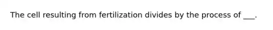 The cell resulting from fertilization divides by the process of ___.