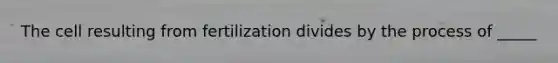 The cell resulting from fertilization divides by the process of _____