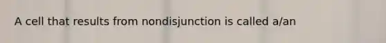 A cell that results from nondisjunction is called a/an