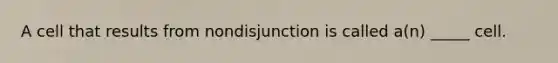 A cell that results from nondisjunction is called a(n) _____ cell.