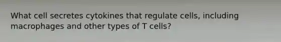 What cell secretes cytokines that regulate cells, including macrophages and other types of T cells?