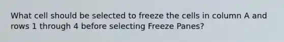 What cell should be selected to freeze the cells in column A and rows 1 through 4 before selecting Freeze Panes?