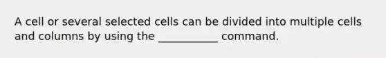 A cell or several selected cells can be divided into multiple cells and columns by using the ___________ command.