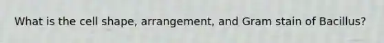 What is the cell shape, arrangement, and Gram stain of Bacillus?