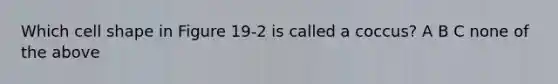 Which cell shape in Figure 19-2 is called a coccus? A B C none of the above