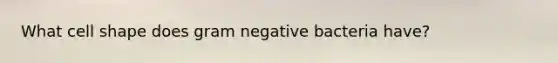 What cell shape does gram negative bacteria have?