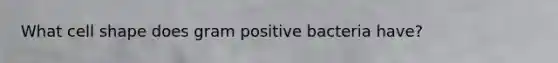 What cell shape does gram positive bacteria have?