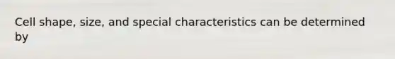 Cell shape, size, and special characteristics can be determined by