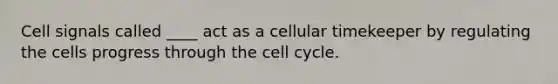 Cell signals called ____ act as a cellular timekeeper by regulating the cells progress through the cell cycle.