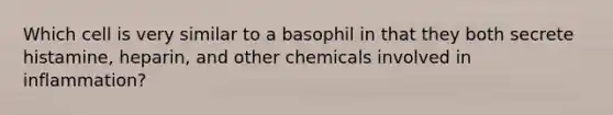 Which cell is very similar to a basophil in that they both secrete histamine, heparin, and other chemicals involved in inflammation?