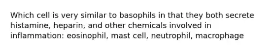 Which cell is very similar to basophils in that they both secrete histamine, heparin, and other chemicals involved in inflammation: eosinophil, mast cell, neutrophil, macrophage