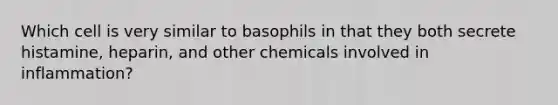 Which cell is very similar to basophils in that they both secrete histamine, heparin, and other chemicals involved in inflammation?