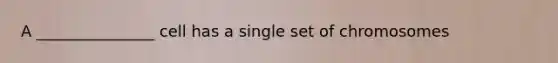 A _______________ cell has a single set of chromosomes