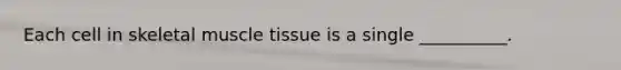 Each cell in skeletal muscle tissue is a single __________.