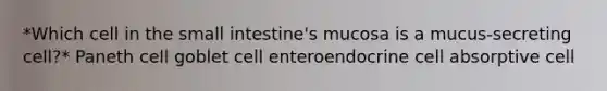 *Which cell in the small intestine's mucosa is a mucus-secreting cell?* Paneth cell goblet cell enteroendocrine cell absorptive cell