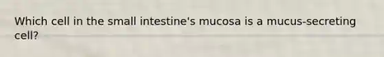 Which cell in the small intestine's mucosa is a mucus-secreting cell?