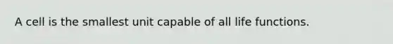 A cell is the smallest unit capable of all life functions.