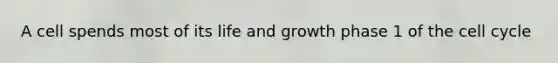 A cell spends most of its life and growth phase 1 of the <a href='https://www.questionai.com/knowledge/keQNMM7c75-cell-cycle' class='anchor-knowledge'>cell cycle</a>