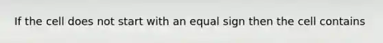 If the cell does not start with an equal sign then the cell contains