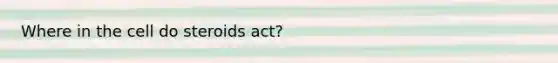 Where in the cell do steroids act?