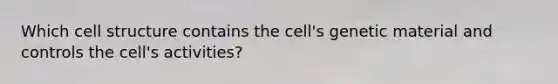 Which cell structure contains the cell's genetic material and controls the cell's activities?