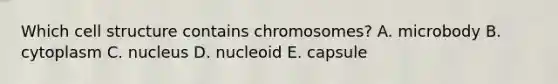 Which cell structure contains chromosomes? A. microbody B. cytoplasm C. nucleus D. nucleoid E. capsule