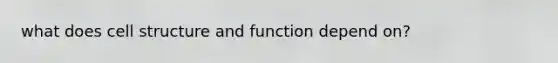 what does cell structure and function depend on?