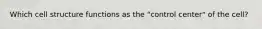 Which cell structure functions as the "control center" of the cell?