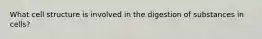What cell structure is involved in the digestion of substances in cells?