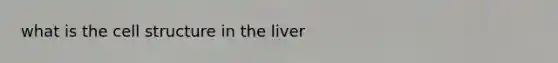 what is the cell structure in the liver