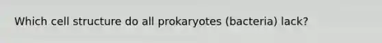 Which cell structure do all prokaryotes (bacteria) lack?