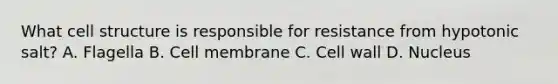 What cell structure is responsible for resistance from hypotonic salt? A. Flagella B. Cell membrane C. Cell wall D. Nucleus