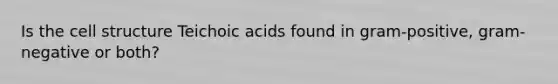 Is the cell structure Teichoic acids found in gram-positive, gram-negative or both?