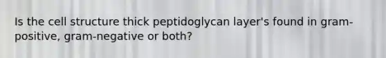 Is the cell structure thick peptidoglycan layer's found in gram-positive, gram-negative or both?