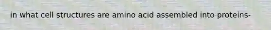 in what cell structures are amino acid assembled into proteins-