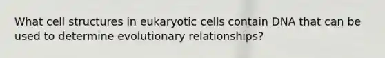 What cell structures in eukaryotic cells contain DNA that can be used to determine evolutionary relationships?