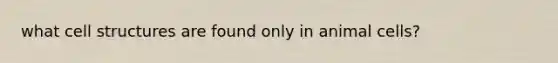what cell structures are found only in animal cells?