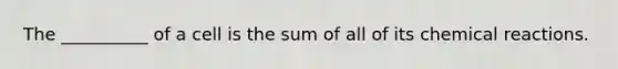 The __________ of a cell is the sum of all of its chemical reactions.