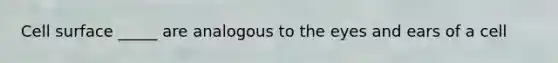 Cell surface _____ are analogous to the eyes and ears of a cell